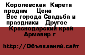 Королевская  Карета   продам! › Цена ­ 300 000 - Все города Свадьба и праздники » Другое   . Краснодарский край,Армавир г.